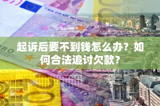 济南起诉后要不到钱怎么办？如何合法追讨欠款？