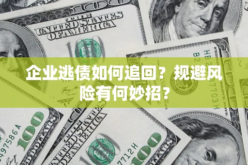 济南企业逃债如何追回？规避风险有何妙招？