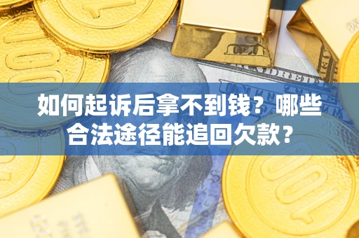 济南如何起诉后拿不到钱？哪些合法途径能追回欠款？