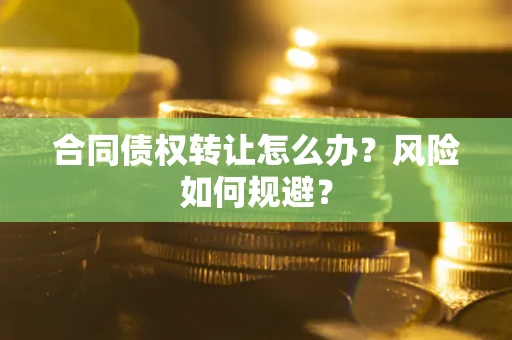 济南合同债权转让怎么办？风险如何规避？