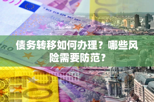 济南债务转移如何办理？哪些风险需要防范？