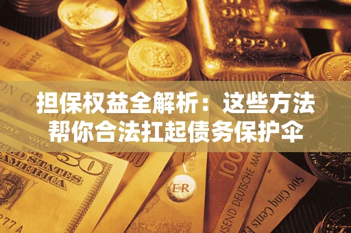 济南担保权益全解析：这些方法帮你合法扛起债务保护伞