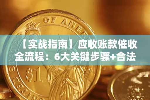 济南【实战指南】应收账款催收全流程：6大关键步骤+合法回款技巧