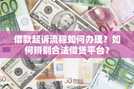 济南借款起诉流程如何办理？如何辨别合法借贷平台？