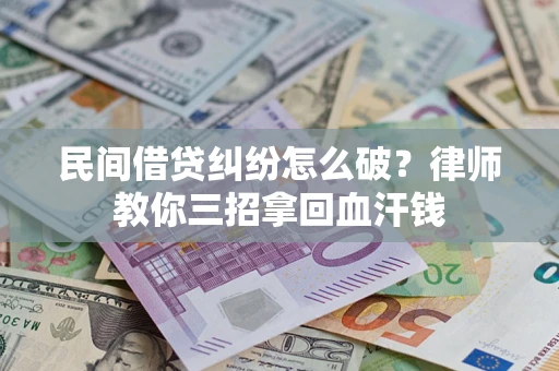 济南民间借贷纠纷怎么破？律师教你三招拿回血汗钱