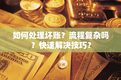 济南如何处理坏账？流程复杂吗？快速解决技巧？