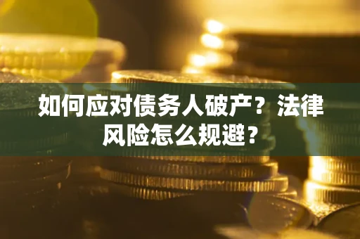 济南如何应对债务人破产？法律风险怎么规避？