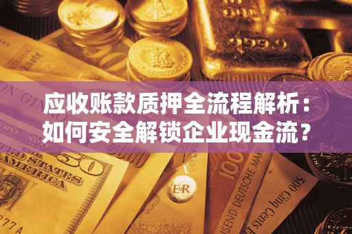 济南应收账款质押全流程解析：如何安全解锁企业现金流？
