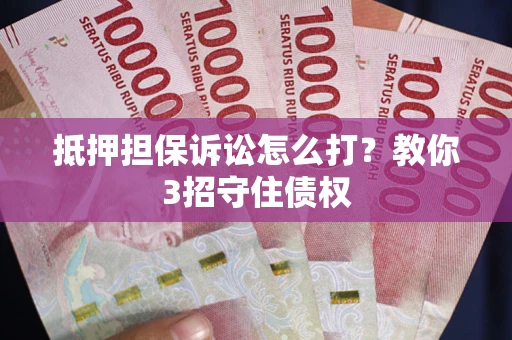 济南抵押担保诉讼怎么打？教你3招守住债权
