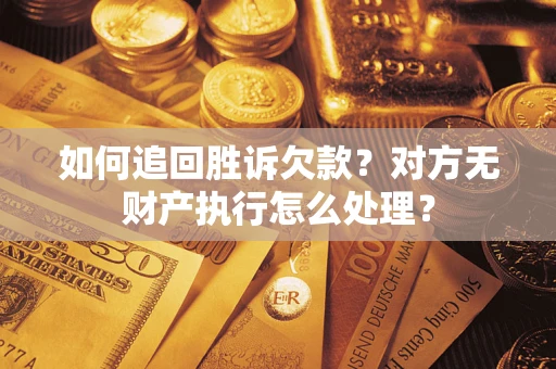 济南如何追回胜诉欠款？对方无财产执行怎么处理？