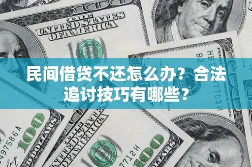 济南民间借贷不还怎么办？合法追讨技巧有哪些？