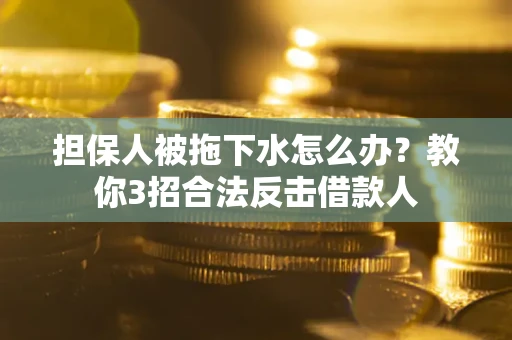 济南担保人被拖下水怎么办？教你3招合法反击借款人