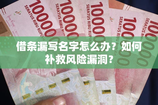 济南借条漏写名字怎么办？如何补救风险漏洞？