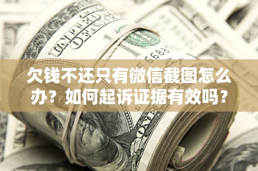 济南欠钱不还只有微信截图怎么办？如何起诉证据有效吗？