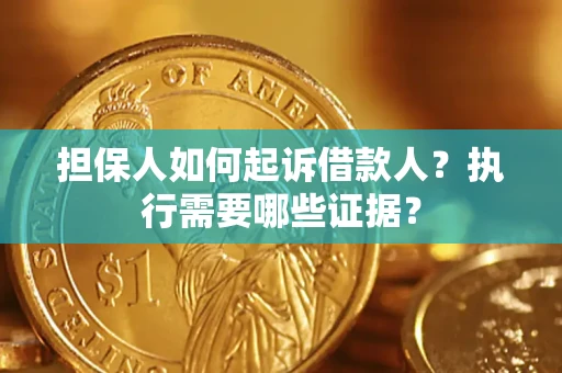 济南担保人如何起诉借款人？执行需要哪些证据？