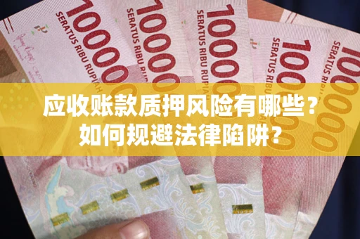 济南应收账款质押风险有哪些？如何规避法律陷阱？