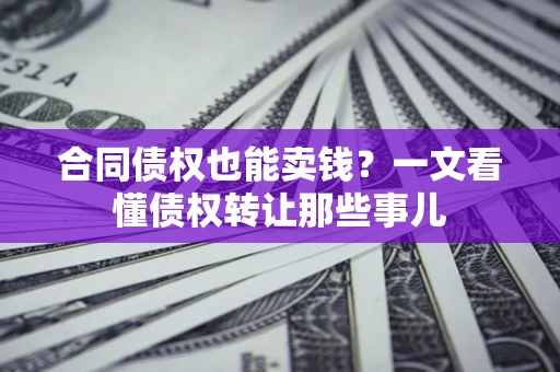 济南合同债权也能卖钱？一文看懂债权转让那些事儿
