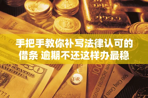 济南手把手教你补写法律认可的借条 逾期不还这样办最稳妥
