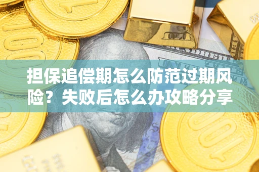 济南担保追偿期怎么防范过期风险？失败后怎么办攻略分享