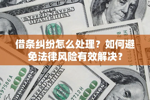 济南借条纠纷怎么处理？如何避免法律风险有效解决？