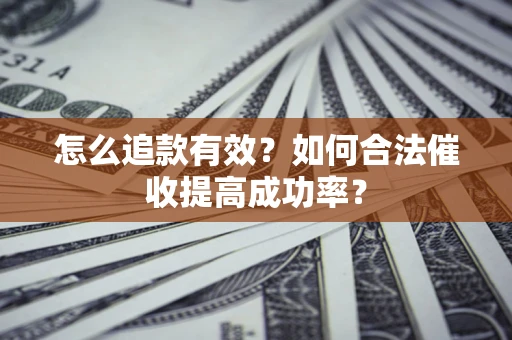 济南怎么追款有效？如何合法催收提高成功率？