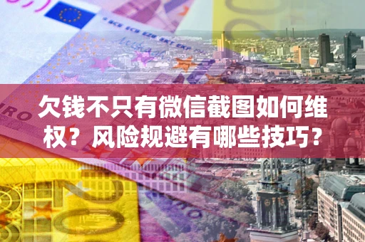 济南欠钱不只有微信截图如何维权？风险规避有哪些技巧？