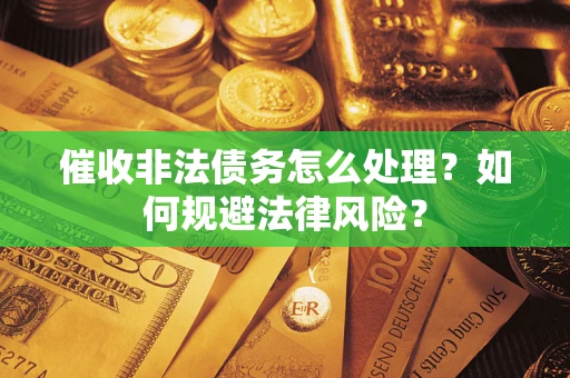 济南催收非法债务怎么处理？如何规避法律风险？