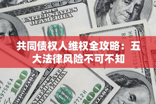 济南共同债权人维权全攻略：五大法律风险不可不知