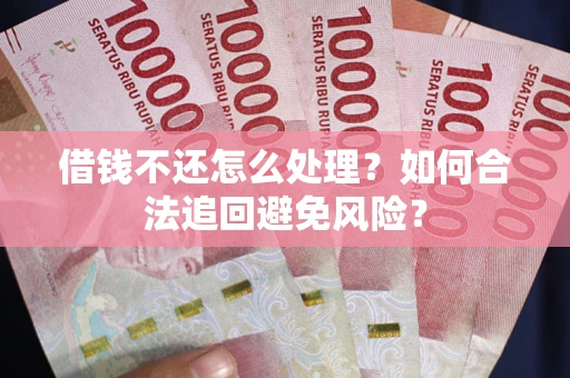 济南借钱不还怎么处理？如何合法追回避免风险？