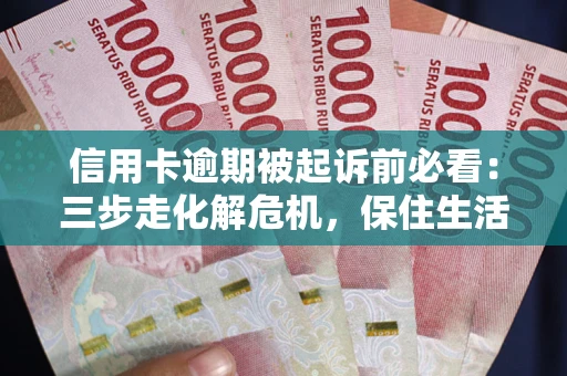 济南信用卡逾期被起诉前必看：三步走化解危机，保住生活尊严