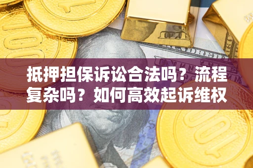 济南抵押担保诉讼合法吗？流程复杂吗？如何高效起诉维权？