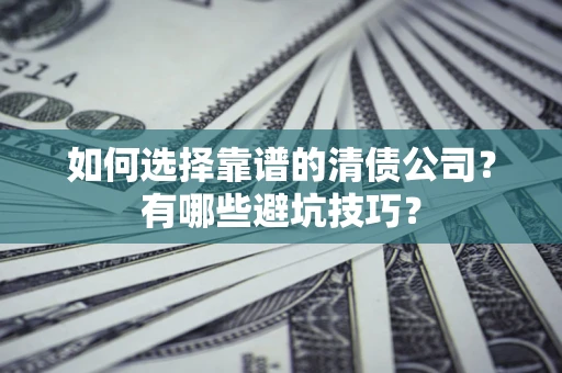 济南如何选择靠谱的清债公司？有哪些避坑技巧？