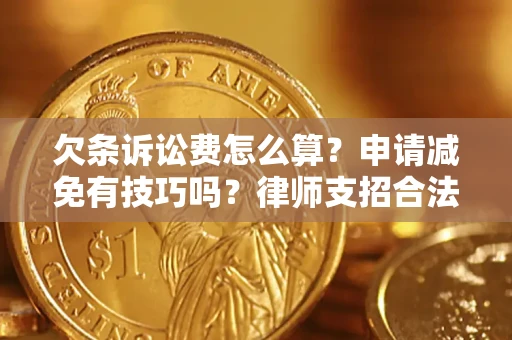济南欠条诉讼费怎么算？申请减免有技巧吗？律师支招合法省钱