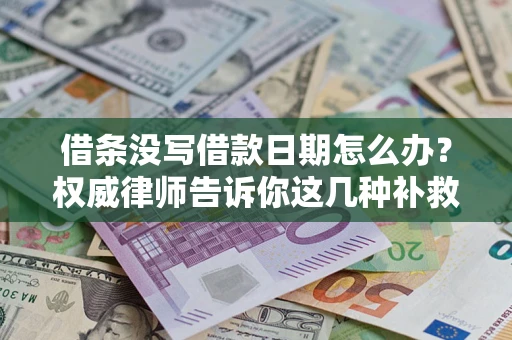 济南借条没写借款日期怎么办？权威律师告诉你这几种补救方法！