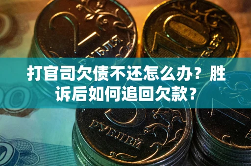 济南打官司欠债不还怎么办？胜诉后如何追回欠款？