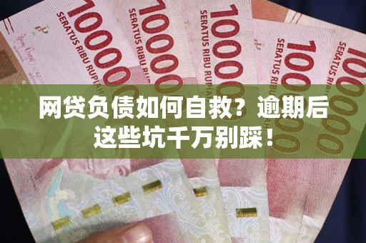 济南网贷负债如何自救？逾期后这些坑千万别踩！
