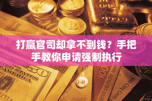 济南打赢官司却拿不到钱？手把手教你申请强制执行