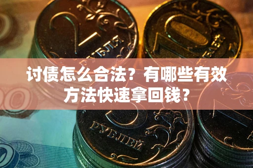 济南讨债怎么合法？有哪些有效方法快速拿回钱？
