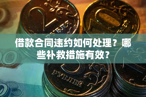 济南借款合同违约如何处理？哪些补救措施有效？
