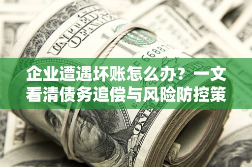 济南企业遭遇坏账怎么办？一文看清债务追偿与风险防控策略