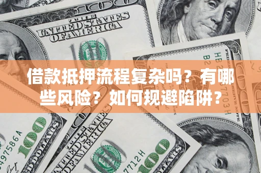 济南借款抵押流程复杂吗？有哪些风险？如何规避陷阱？
