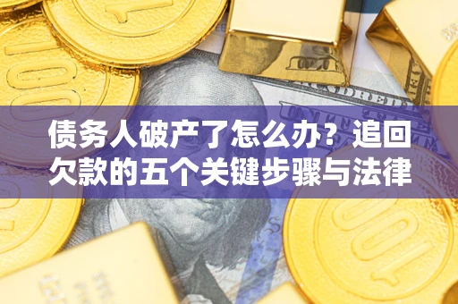 济南债务人破产了怎么办？追回欠款的五个关键步骤与法律策略