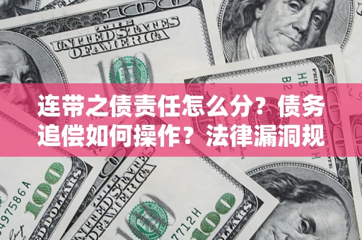 济南连带之债责任怎么分？债务追偿如何操作？法律漏洞规避指南