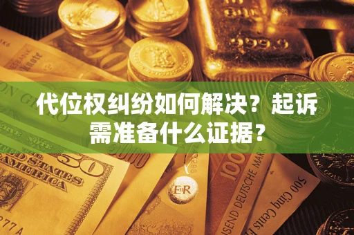 济南代位权纠纷如何解决？起诉需准备什么证据？