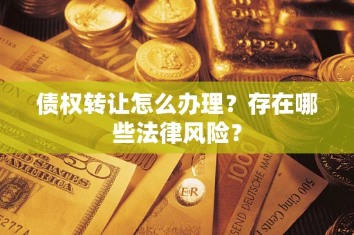 济南债权转让怎么办理？存在哪些法律风险？