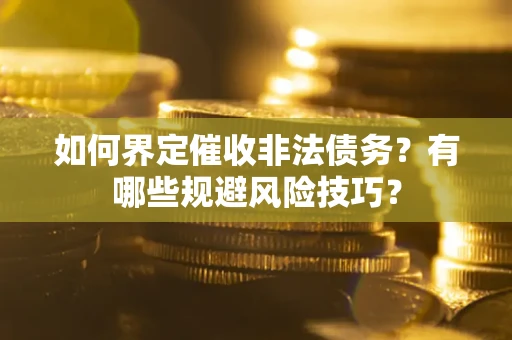 济南如何界定催收非法债务？有哪些规避风险技巧？