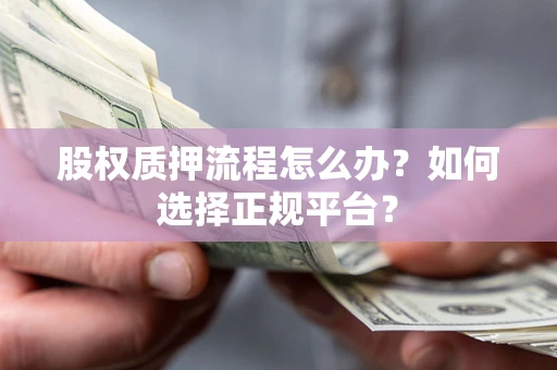 济南股权质押流程怎么办？如何选择正规平台？