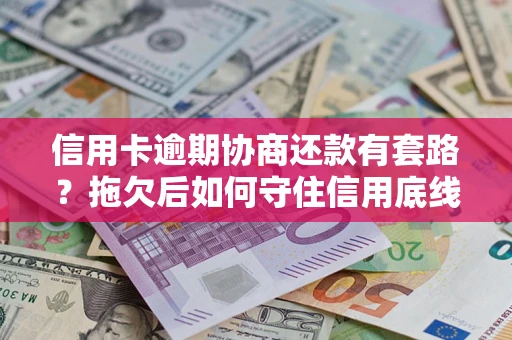 济南信用卡逾期协商还款有套路？拖欠后如何守住信用底线？