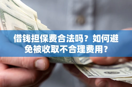 济南借钱担保费合法吗？如何避免被收取不合理费用？
