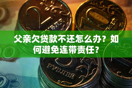 济南父亲欠贷款不还怎么办？如何避免连带责任？